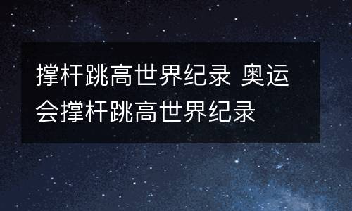 撑杆跳高世界纪录 奥运会撑杆跳高世界纪录