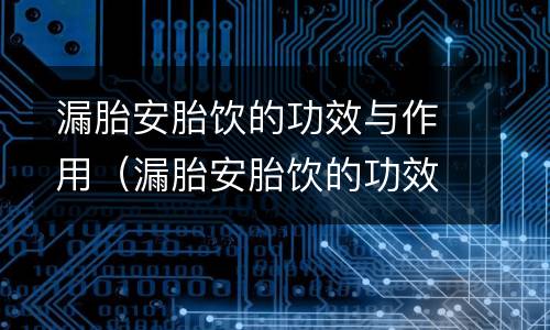 漏胎安胎饮的功效与作用（漏胎安胎饮的功效与作用及禁忌）